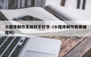 和田小程序制作系统好不好学（小程序制作需要编程吗）