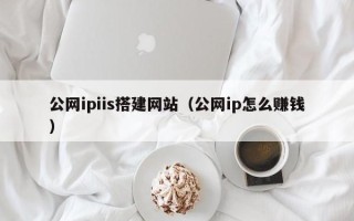 和田公网ipiis搭建网站（公网ip怎么赚钱）