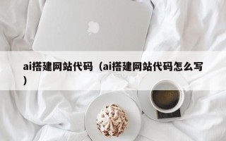 和田ai搭建网站代码（ai搭建网站代码怎么写）