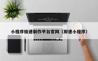 和田小程序极速制作平台官网（即速小程序）