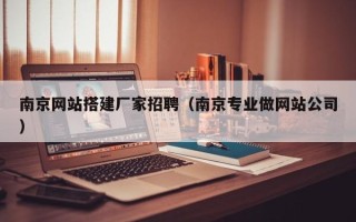 和田南京网站搭建厂家招聘（南京专业做网站公司）