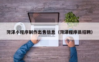 和田菏泽小程序制作出售信息（菏泽程序员招聘）