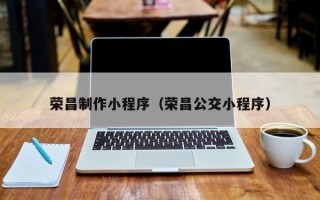 和田荣昌制作小程序（荣昌公交小程序）