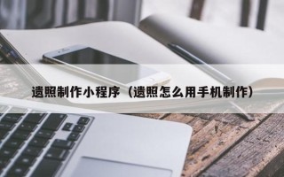 和田遗照制作小程序（遗照怎么用手机制作）