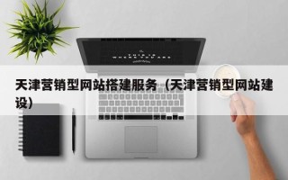 和田天津营销型网站搭建服务（天津营销型网站建设）