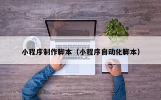 和田小程序制作脚本（小程序自动化脚本）