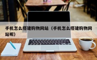 和田手机怎么搭建购物网站（手机怎么搭建购物网站呢）