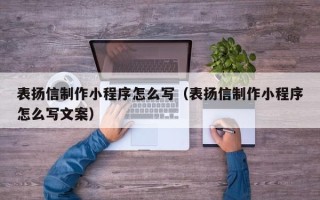 和田表扬信制作小程序怎么写（表扬信制作小程序怎么写文案）