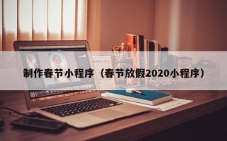 和田制作春节小程序（春节放假2020小程序）