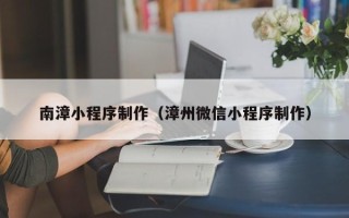 和田南漳小程序制作（漳州微信小程序制作）