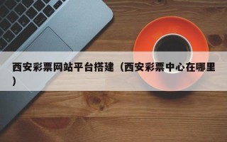 和田西安彩票网站平台搭建（西安彩票中心在哪里）