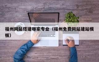 和田福州网站搭建哪家专业（福州免费网站建站模板）