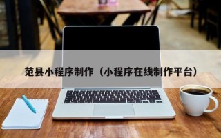 和田范县小程序制作（小程序在线制作平台）