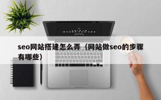 和田seo网站搭建怎么弄（网站做seo的步骤有哪些）