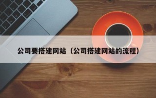 和田公司要搭建网站（公司搭建网站的流程）